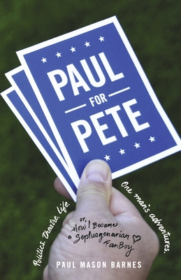 Paul for Pete: Politics. Theatre. Life. One Man's Adventures (or, How I Became a Septuagenarian Fanboy)