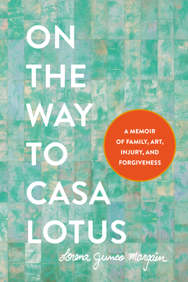 On the Way to Casa Lotus: A Memoir of Family, Art, Injury and Forgiveness