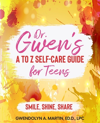 Dr. Gwen' A to Z Self-Care Guide for Teens: Smile, Shine, Share