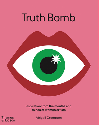 Truth Bomb: Inspiration From The Mouths And Minds Of Women Artists