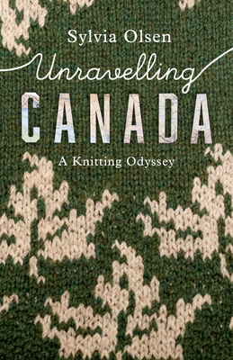 Image for Unravelling Canada: A Knitting Odyssey Unravelling Canada: A Knitting Odyssey