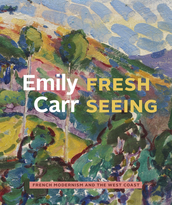 Emily Carr: Fresh Seeing French Modernism and the West Coast