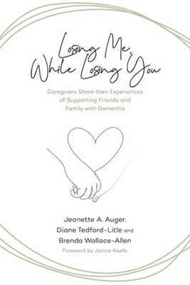 Image for Losing Me, While Losing You: Caregivers Share Their Experiences of Supporting Friends and Family with Dementia Losing Me, While Losing You: Caregivers Share Their Experiences of Supporting Friends and Family with Dementia