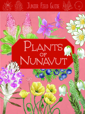 Image for Junior Field Guide: Plants of Nunavut: English Edition (Junior Field Guides) Junior Field Guide: Plants of Nunavut: English Edition (Junior Field Guides)
