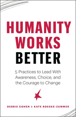 Image for Humanity Works Better: Five Practices to Lead with Awareness, Choice and the Courage to Change Humanity Works Better: Five Practices to Lead with Awareness, Choice and the Courage to Change