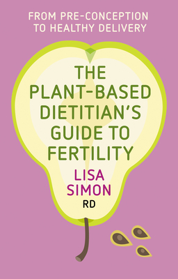 The Plant-Based Dietitians Guide to FERTILITY: From pre-conception to healthy delivery