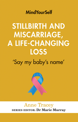 Stillbirth and Miscarriage, a Life-changing Loss: Say my babys name (MindYourSelf, 5)