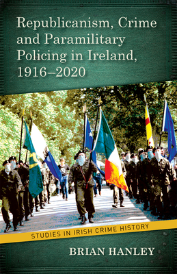 Republicanism, Crime and Paramilitary Policing, 1916-2020 (Studies in Irish Crime History, 1)