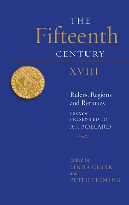 The Fifteenth Century XVIII: Rulers, Regions and Retinues. Essays presented to A.J. Pollard (The Fifteenth Century, 18)