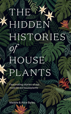 Hidden Histories of Houseplants: Fascinating Stories of Our Most-Loved Houseplants