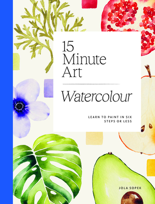 15-Minute Art Watercolour: Learn to Paint in Six Steps or Less