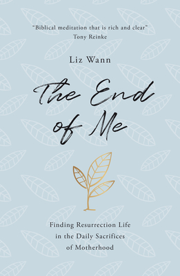 Image for The End of Me: Finding Resurrection Life in the Daily Sacrifices of Motherhood