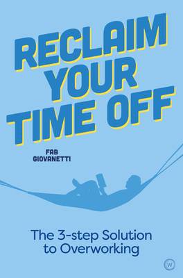 Reclaim Your Time Off: The 3-step Solution to Overworking