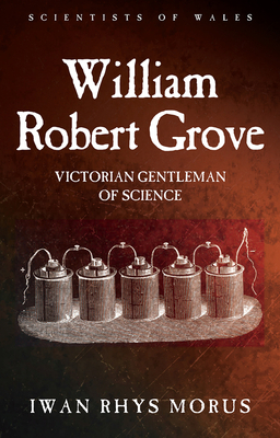 William Robert Grove: Victorian Gentleman of Science (Scientists of Wales)