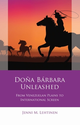 Doa Brbara Unleashed: From Venezuelan Plains to International Screen (Iberian and Latin American Studies)