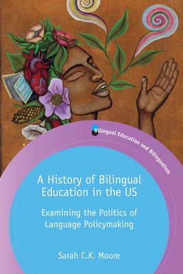 A History of Bilingual Education in the US: Examining the Politics of Language Policymaking (Bilingual Education & Bilingualism, 129) (Volume 129)
