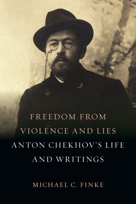 Freedom from Violence and Lies: Anton Chekhovs Life and Writings