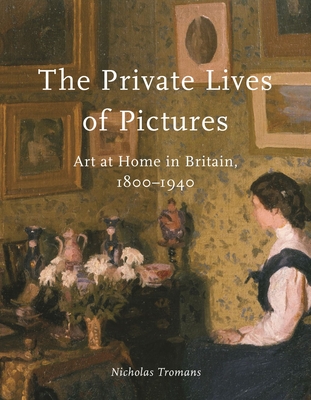 The Private Lives of Pictures: Art at Home in Britain, 18001940