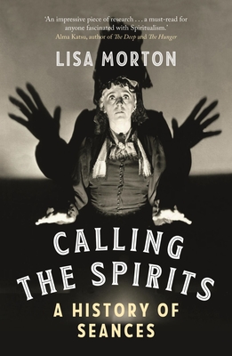 CALLING THE SPIRITS: A HISTORY OF SEANCES