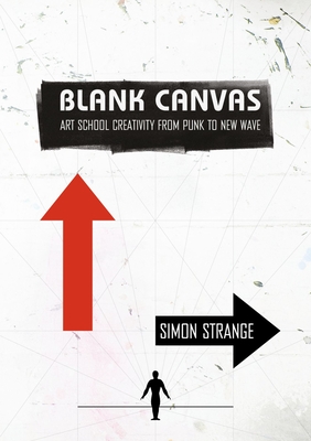Blank Canvas: Art School Creativity from Punk to New Wave (Global Punk Series)