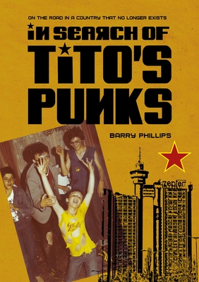 In Search of Titos Punks: On The Road In A Country That No Longer Exists (Global Punk Series)
