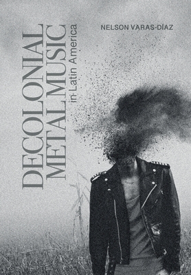 Decolonial Metal Music in Latin America (Advances in Metal Music and Culture)