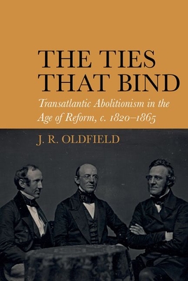 The Ties that Bind: Transatlantic Abolitionism in the Age of Reform, c. 1820-1865 (Liverpool Studies in International Slavery, 16)