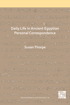Daily Life in Ancient Egyptian Personal Correspondence (Archaeopress Egyptology)