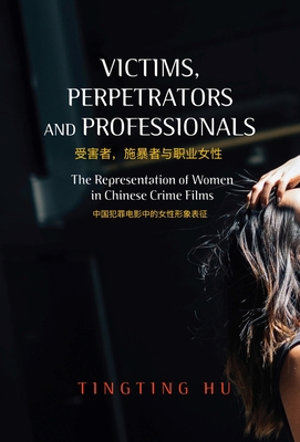 Victims, Perpetrators and Professionals: The Representation of Women in Chinese Crime Films (The Liverpool Library of Asian & Asian American Studies)