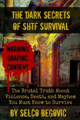 The Dark Secrets of SHTF Survival: The Brutal Truth About Violence, Death, and Mayhem You Must Know to Survive