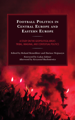 Football Politics in Central Europe and Eastern Europe: A Study on the Geopolitical Area's Tribal, Imaginal, and Contextual Politics (Bloomsbury . Sports, Politics and International Relations)