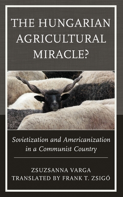 The Hungarian Agricultural Miracle: Sovietization and Americanization in a Communist Country (The Harvard Cold War Studies Book Series)