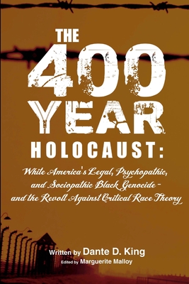 400-Year Holocaust, the : White Americas Legal, Psychopathic, and Sociopathic Black Genocide and the Revolt Against Critical Race Theory