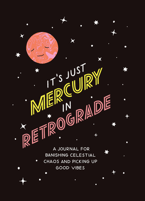 It's Just Mercury in Retrograde: A Journal for Banishing Celestial Chaos and Picking Up Good Vibes