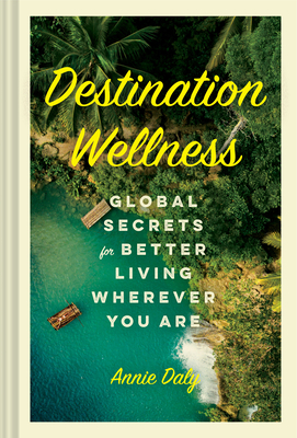 DESTINATION WELLNESS GLOBAL SECRETS FOR BETTER LIVING WHEREVER YOU ARE