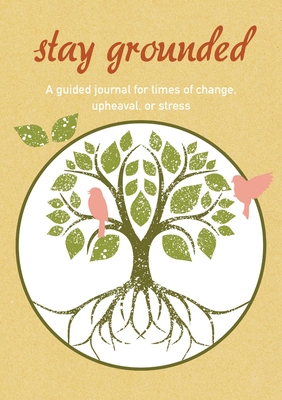 Stay Grounded: A guided journal for times of change, upheaval, or stress