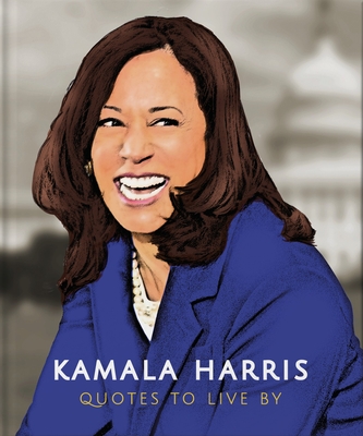 Kamala Harris: Quotes to Live By: A Life-Affirming Collection of More than 150 Quotes (The Little Books of People, 10)