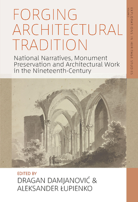 Forging Architectural Tradition: National Narratives, Monument Preservation and Architectural Work in the Nineteenth Century (Explorations in Heritage Studies, 4)
