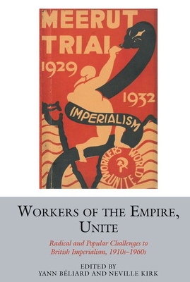 Workers of the Empire, Unite: Radical and Popular Challenges to British Imperialism, 1910s-1960s (Studies in Labour History, 15)