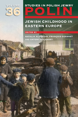 Polin: Studies in Polish Jewry Volume 36: Jewish Childhood in Eastern Europe (Polin: Studies in Polish Jewry, 36)