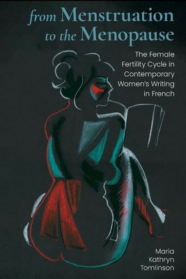 From Menstruation to the Menopause: The Female Fertility Cycle in Contemporary Women's Writing in French (Contemporary French and Francophone Cultures, 77)