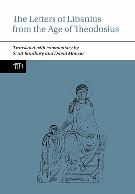 The Letters of Libanius from the Age of Theodosius (Translated Texts for Historians, 82)