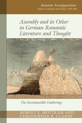 Assembly and its Other in German Romantic Literature and Thought: The Inexhaustible Gathering (Romantic Reconfigurations: Studies in Literature and Culture 1780-1850, 16)