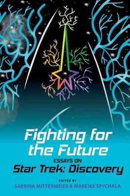 Fighting for the Future: Essays on Star Trek: Discovery (Liverpool Science Fiction Texts and Studies, 67)