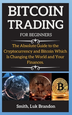 Image for Bitcoin Trading Strategies: The Absolute Guide to the Cryptocurrency and Bitcoin Which Is Changing the World and Your Finances.