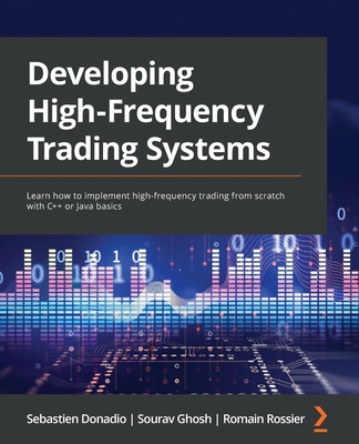 Image for Developing High-Frequency Trading Systems: Learn how to implement high-frequency trading from scratch with C++ or Java basics Developing High-Frequency Trading Systems: Learn how to implement high-frequency trading from scratch with C++ or Java basics