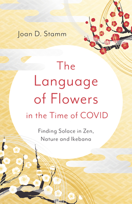 The Language of Flowers in the Time of COVID: Finding Solace in Zen, Nature and Ikebana