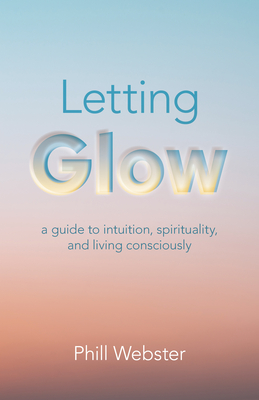 Letting Glow: A Guide to Intuition, Spirituality, and Living Consciously