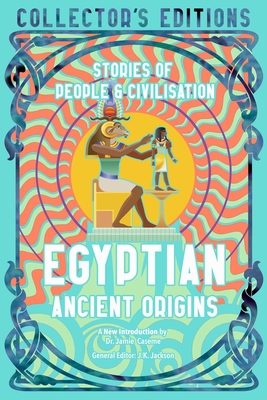 Egyptian Ancient Origins: Stories Of People & Civilization (Flame Tree Collector's Editions)