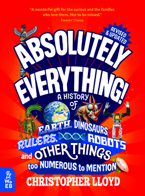 Absolutely Everything! Revised and Expanded: A History of Earth, Dinosaurs, Rulers, Robots, and Other Things too Numerous to Mention